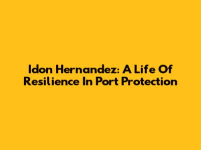Idon Hernandez: A Life Of Resilience In Port Protection