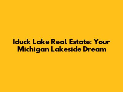 Iduck Lake Real Estate: Your Michigan Lakeside Dream