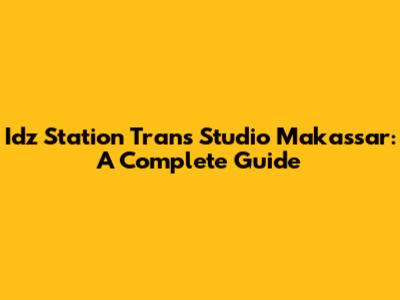 Idz Station Trans Studio Makassar: A Complete Guide