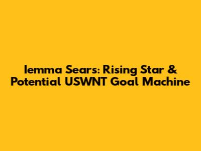 Iemma Sears: Rising Star & Potential USWNT Goal Machine