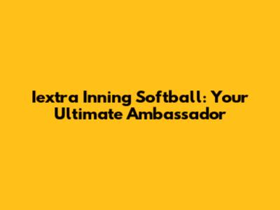 Iextra Inning Softball: Your Ultimate Ambassador