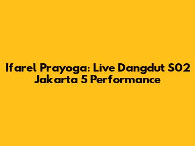 Ifarel Prayoga: Live Dangdut S02 Jakarta 5 Performance