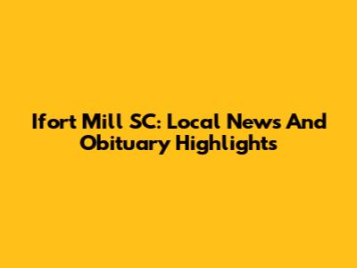 Ifort Mill SC: Local News And Obituary Highlights