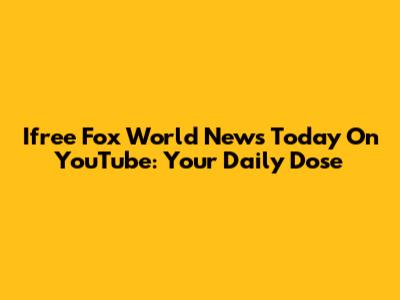 Ifree Fox World News Today On YouTube: Your Daily Dose
