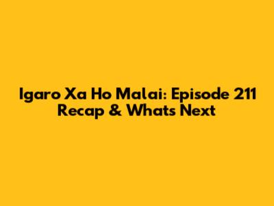 Igaro Xa Ho Malai: Episode 211 Recap & What's Next
