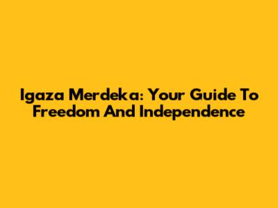Igaza Merdeka: Your Guide To Freedom And Independence