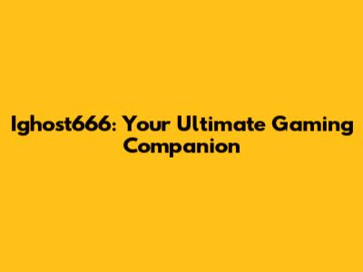 Ighost666: Your Ultimate Gaming Companion