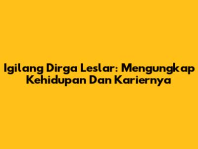 Igilang Dirga Leslar: Mengungkap Kehidupan Dan Kariernya
