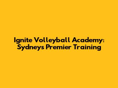 Ignite Volleyball Academy: Sydney's Premier Training