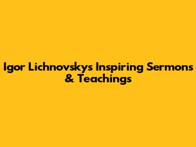 Igor Lichnovsky's Inspiring Sermons & Teachings