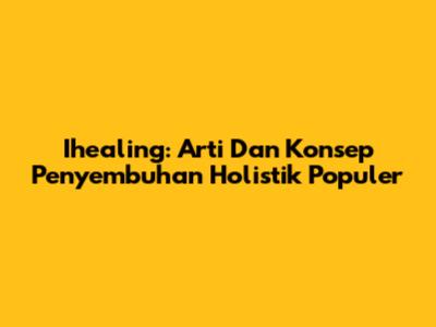 Ihealing: Arti Dan Konsep Penyembuhan Holistik Populer