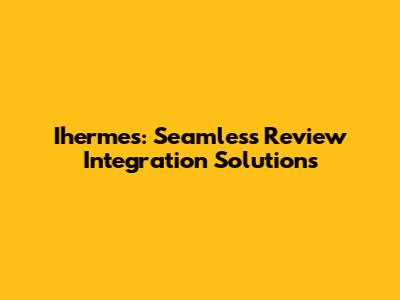 Ihermes: Seamless Review Integration Solutions