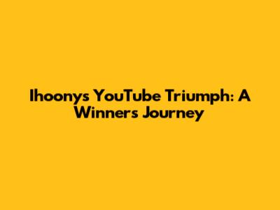Ihoony's YouTube Triumph: A Winner's Journey