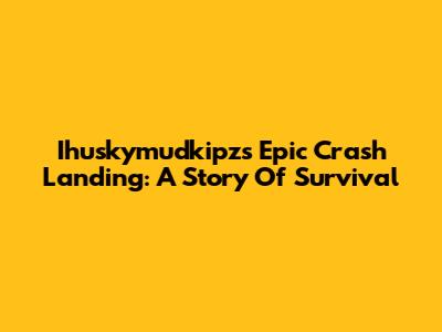 Ihuskymudkipz's Epic Crash Landing: A Story Of Survival