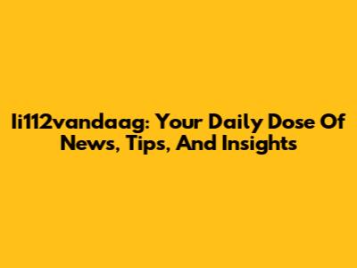 Ii112vandaag: Your Daily Dose Of News, Tips, And Insights