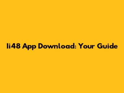 Ii48 App Download: Your Guide
