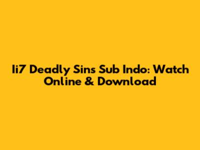 Ii7 Deadly Sins Sub Indo: Watch Online & Download