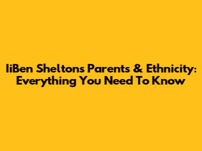 IiBen Shelton's Parents & Ethnicity: Everything You Need To Know