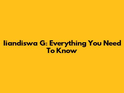 Iiandiswa G: Everything You Need To Know
