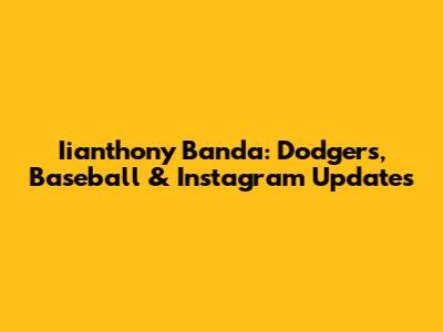 Iianthony Banda: Dodgers, Baseball & Instagram Updates