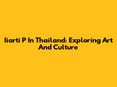 Iiarti P In Thailand: Exploring Art And Culture