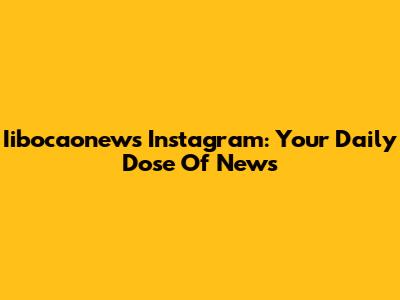 Iibocaonews Instagram: Your Daily Dose Of News