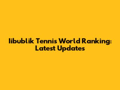 Iibublik Tennis World Ranking: Latest Updates
