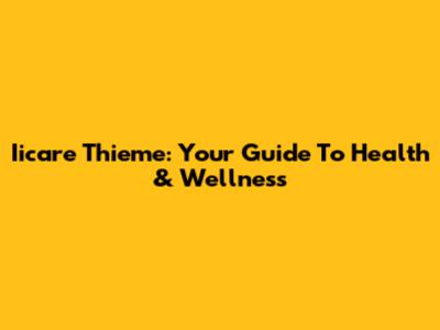 Iicare Thieme: Your Guide To Health & Wellness