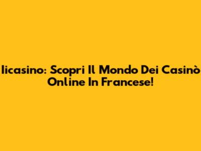 Iicasino: Scopri Il Mondo Dei Casinò Online In Francese!