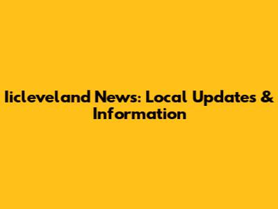 Iicleveland News: Local Updates & Information