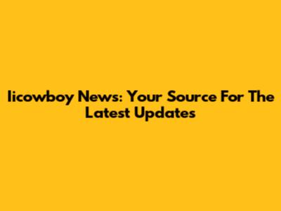 Iicowboy News: Your Source For The Latest Updates