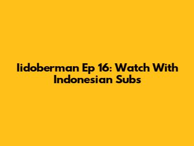 Iidoberman Ep 16: Watch With Indonesian Subs