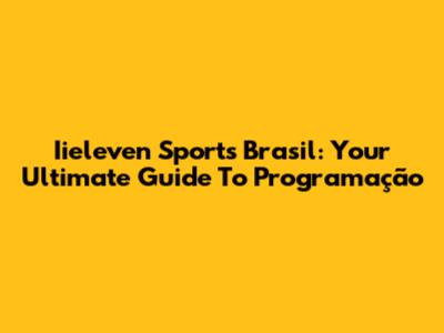 Iieleven Sports Brasil: Your Ultimate Guide To Programação