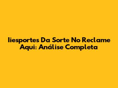 Iiesportes Da Sorte No Reclame Aqui: Análise Completa
