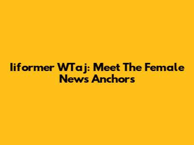 Iiformer WTaj: Meet The Female News Anchors