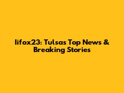 Iifox23: Tulsa's Top News & Breaking Stories