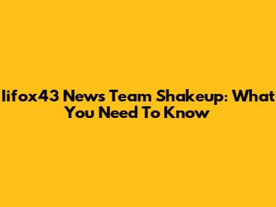 Iifox43 News Team Shakeup: What You Need To Know