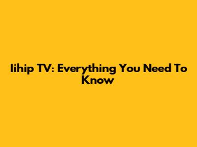 Iihip TV: Everything You Need To Know