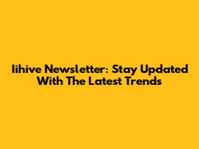 Iihive Newsletter: Stay Updated With The Latest Trends