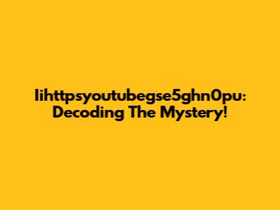 Iihttpsyoutubegse5ghn0pu: Decoding The Mystery!