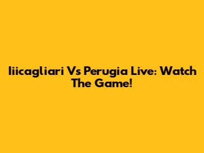 Iiicagliari Vs Perugia Live: Watch The Game!