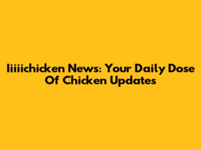 Iiiiichicken News: Your Daily Dose Of Chicken Updates