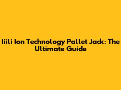 Iiili Ion Technology Pallet Jack: The Ultimate Guide