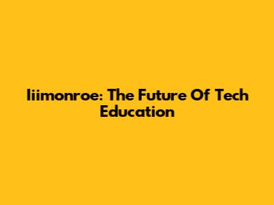 Iiimonroe: The Future Of Tech Education