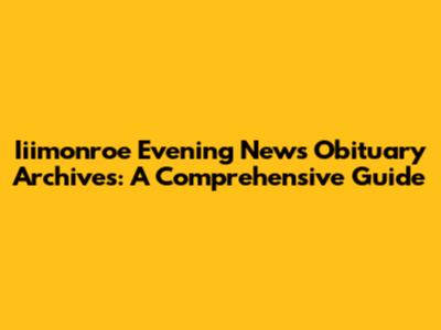 Iiimonroe Evening News Obituary Archives: A Comprehensive Guide