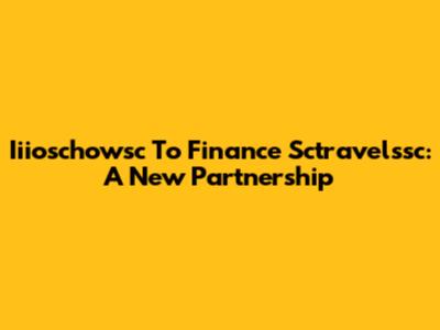Iiioschowsc To Finance Sctravelssc: A New Partnership