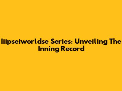 Iiipseiworldse Series: Unveiling The Inning Record