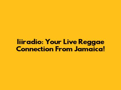 Iiiradio: Your Live Reggae Connection From Jamaica!