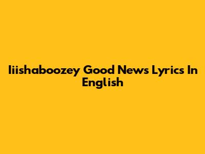 Iiishaboozey "Good News" Lyrics In English