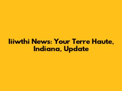 Iiiwthi News: Your Terre Haute, Indiana, Update